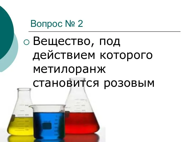 Вопрос № 2 Вещество, под действием которого метилоранж становится розовым