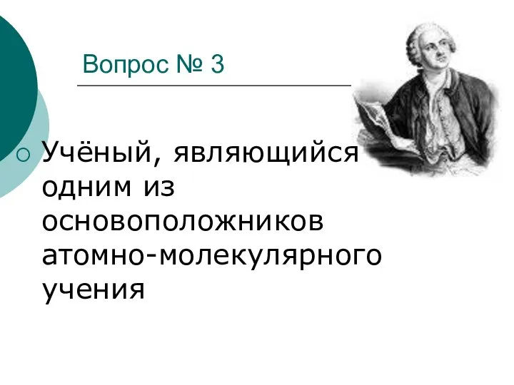 Вопрос № 3 Учёный, являющийся одним из основоположников атомно-молекулярного учения