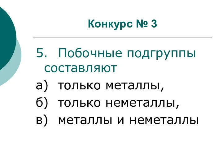 Конкурс № 3 5. Побочные подгруппы составляют а) только металлы, б) только