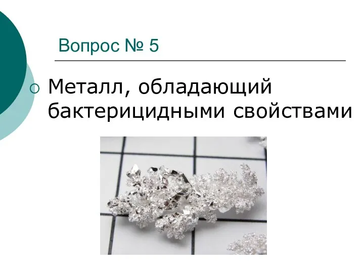 Вопрос № 5 Металл, обладающий бактерицидными свойствами