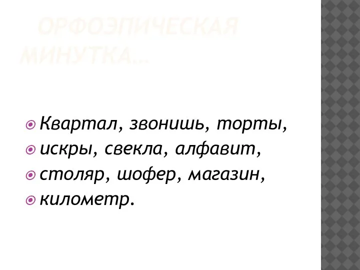 ОРФОЭПИЧЕСКАЯ МИНУТКА… Квартал, звонишь, торты, искры, свекла, алфавит, столяр, шофер, магазин, километр.