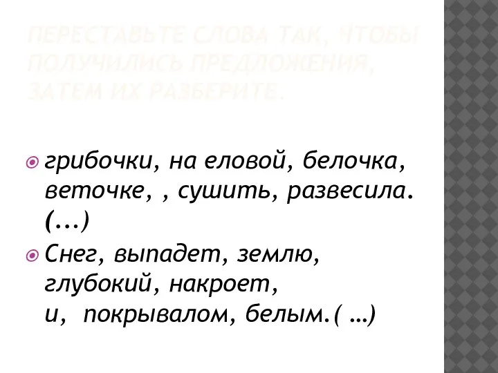 ПЕРЕСТАВЬТЕ СЛОВА ТАК, ЧТОБЫ ПОЛУЧИЛИСЬ ПРЕДЛОЖЕНИЯ, ЗАТЕМ ИХ РАЗБЕРИТЕ. грибочки, на еловой,