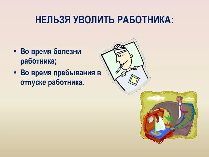 НЕЛЬЗЯ УВОЛИТЬ РАБОТНИКА: Во время болезни работника; Во время пребывания в отпуске работника.