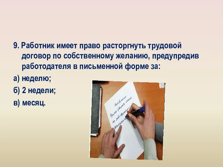 9. Работник имеет право расторгнуть трудовой договор по собственному желанию, предупредив работодателя