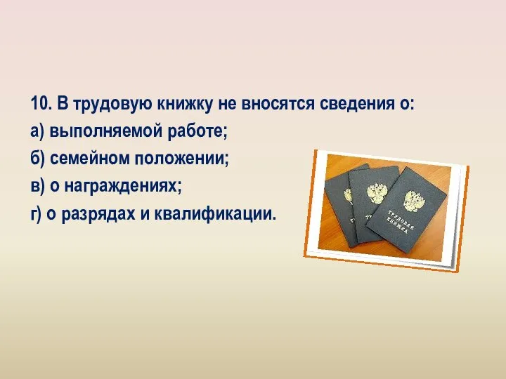 10. В трудовую книжку не вносятся сведения о: а) выполняемой работе; б)