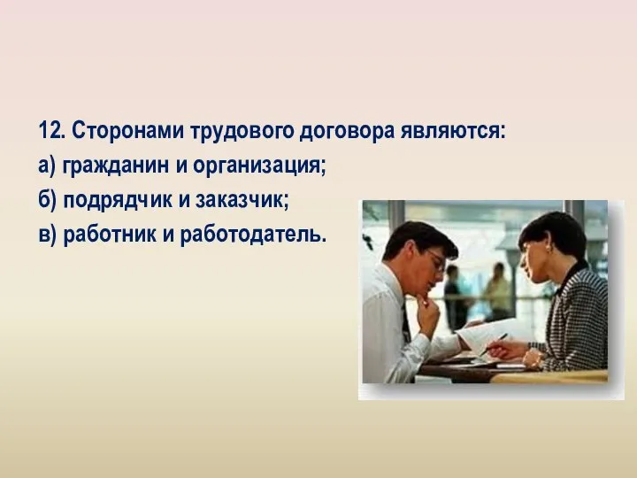 12. Сторонами трудового договора являются: а) гражданин и организация; б) подрядчик и