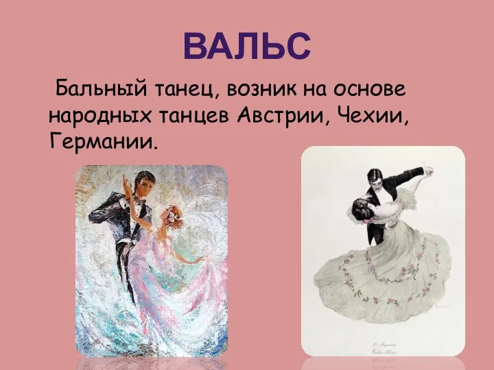 ВАЛЬС Бальный танец, возник на основе народных танцев Австрии, Чехии, Германии.