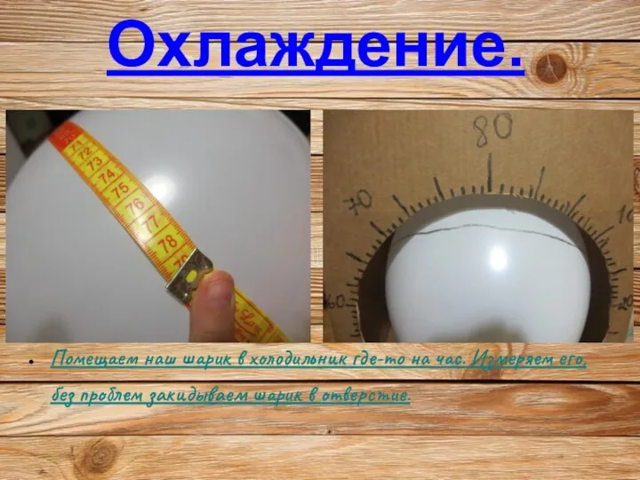 Охлаждение. Помещаем наш шарик в холодильник где-то на час. Измеряем его, без