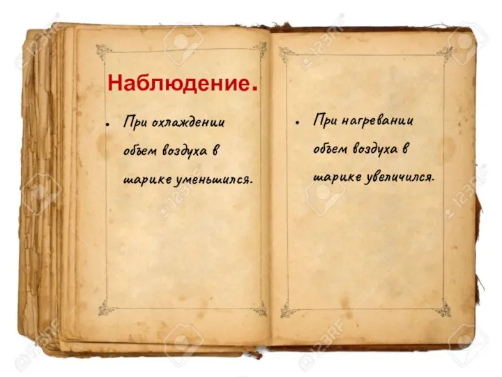 Наблюдение. При охлаждении объем воздуха в шарике уменьшился. При нагревании объем воздуха в шарике увеличился.