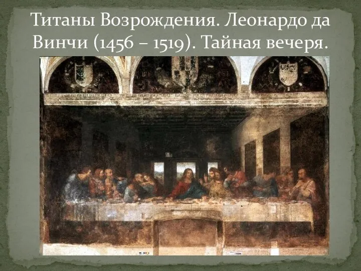 Титаны Возрождения. Леонардо да Винчи (1456 – 1519). Тайная вечеря.
