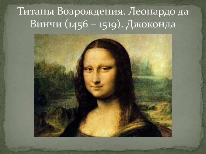 Титаны Возрождения. Леонардо да Винчи (1456 – 1519). Джоконда