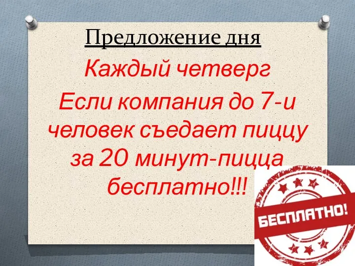 Предложение дня Каждый четверг Если компания до 7-и человек съедает пиццу за 20 минут-пицца бесплатно!!!