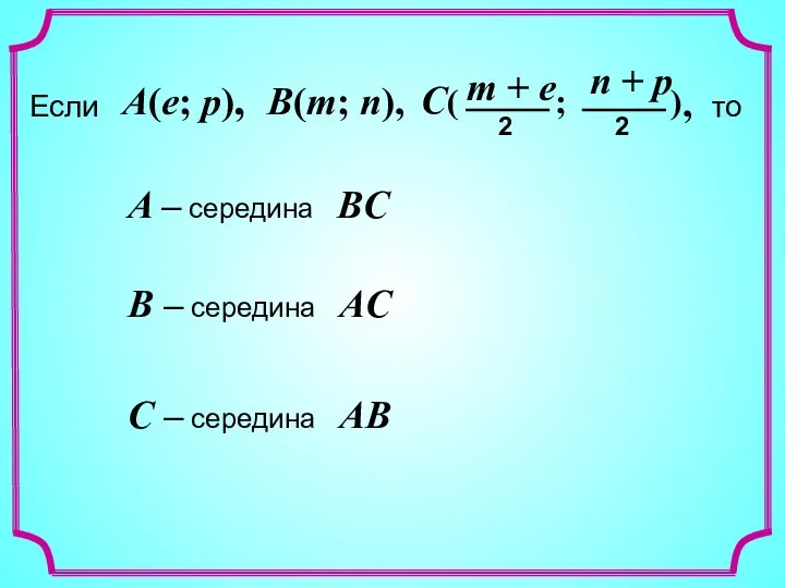 С – середина AB A – середина BC B – середина AC