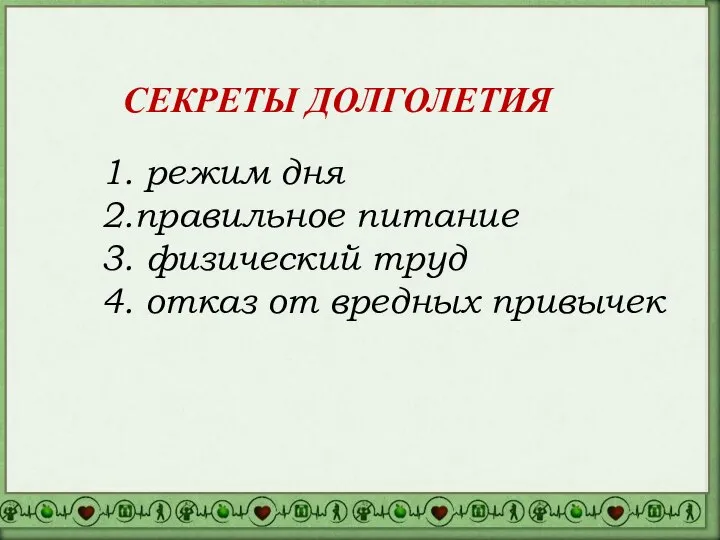 СЕКРЕТЫ ДОЛГОЛЕТИЯ 1. режим дня 2.правильное питание 3. физический труд 4. отказ от вредных привычек