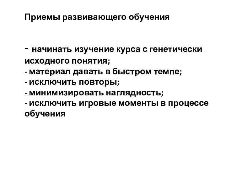 Приемы развивающего обучения - начинать изучение курса с генетически исходного понятия; -