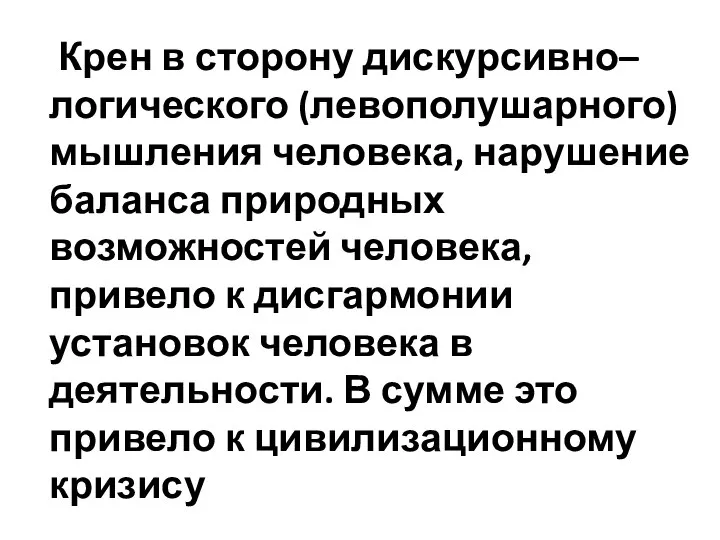 Крен в сторону дискурсивно–логического (левополушарного) мышления человека, нарушение баланса природных возможностей человека,