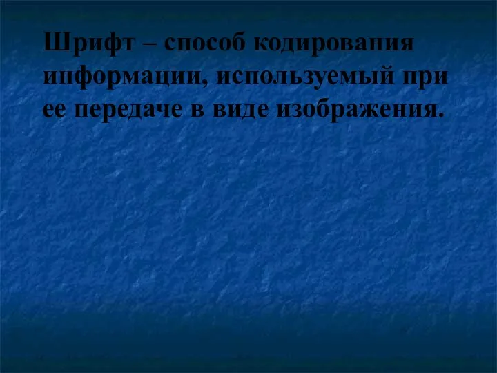 Шрифт – способ кодирования информации, используемый при ее передаче в виде изображения.