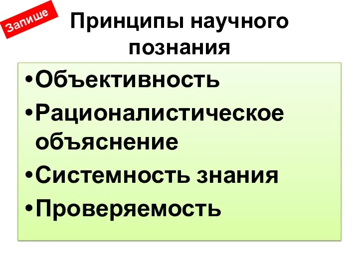 Принципы научного познания Объективность Рационалистическое объяснение Системность знания Проверяемость Запишем