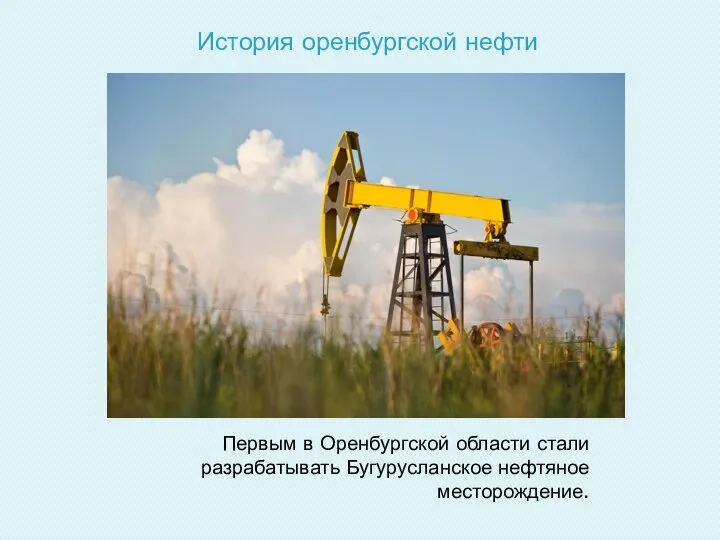 История оренбургской нефти Первым в Оренбургской области стали разрабатывать Бугурусланское нефтяное месторождение.