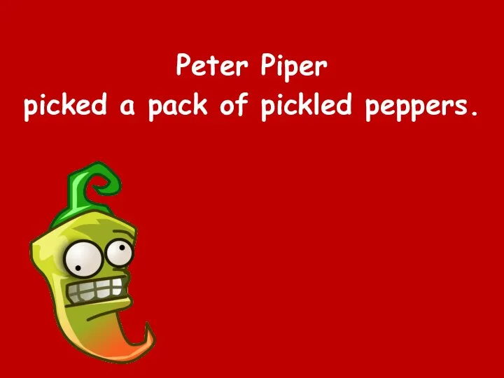 Peter Piper picked a pack of pickled peppers.