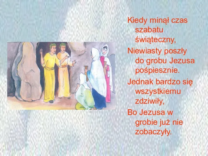 Kiedy minął czas szabatu świąteczny, Niewiasty poszły do grobu Jezusa pośpiesznie. Jednak