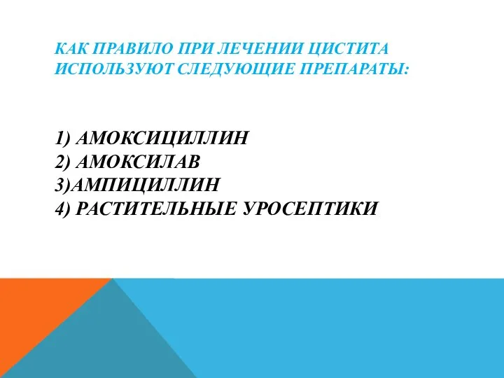 КАК ПРАВИЛО ПРИ ЛЕЧЕНИИ ЦИСТИТА ИСПОЛЬЗУЮТ СЛЕДУЮЩИЕ ПРЕПАРАТЫ: 1) АМОКСИЦИЛЛИН 2) АМОКСИЛАВ 3)АМПИЦИЛЛИН 4) РАСТИТЕЛЬНЫЕ УРОСЕПТИКИ