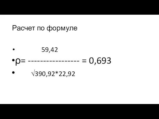 Расчет по формуле 59,42 ρ= ----------------- = 0,693 √390,92*22,92