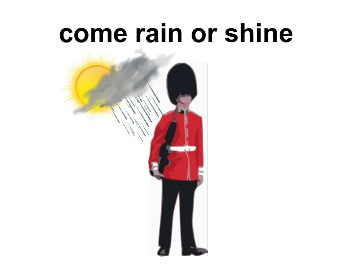 come rain or shine