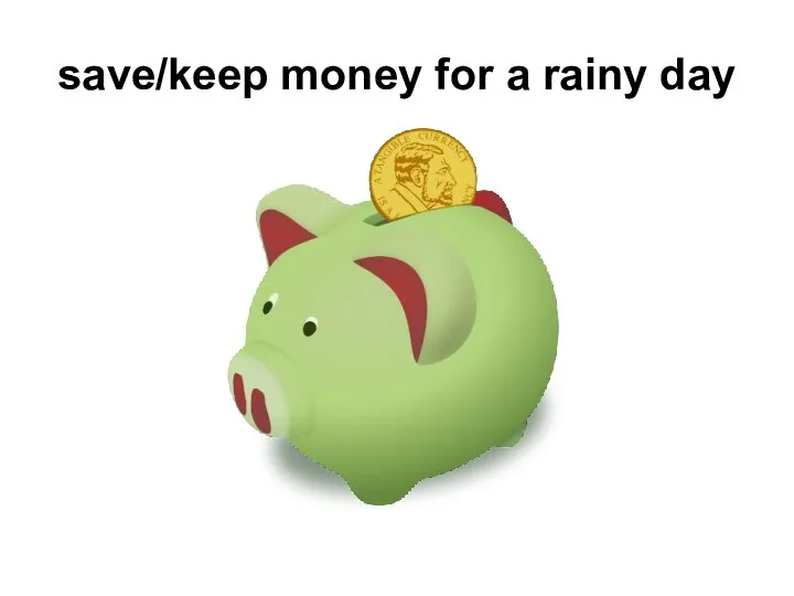 save/keep money for a rainy day