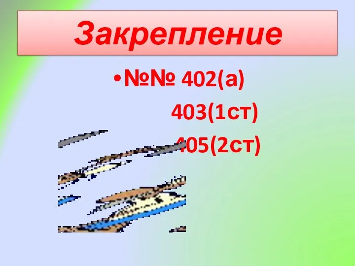 Закрепление №№ 402(а) 403(1ст) 405(2ст)