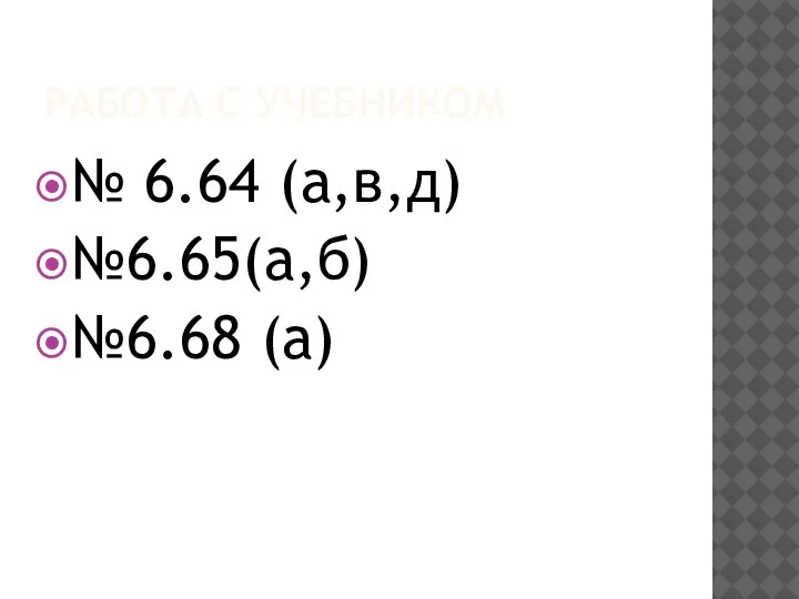 РАБОТА С УЧЕБНИКОМ № 6.64 (а,в,д) №6.65(а,б) №6.68 (а)