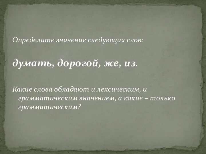 Определите значение следующих слов: думать, дорогой, же, из. Какие слова обладают и