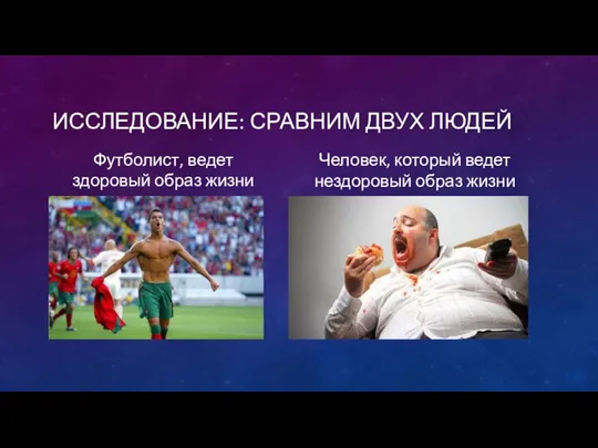 ИССЛЕДОВАНИЕ: СРАВНИМ ДВУХ ЛЮДЕЙ Футболист, ведет здоровый образ жизни Человек, который ведет нездоровый образ жизни