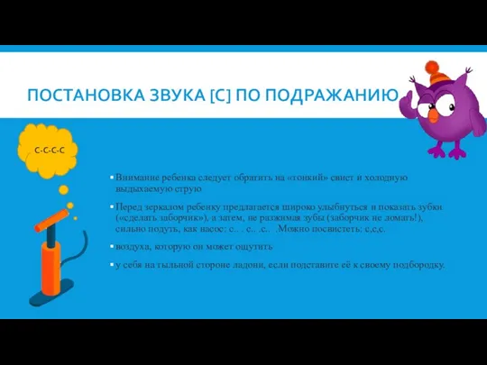 ПОСТАНОВКА ЗВУКА [С] ПО ПОДРАЖАНИЮ Внимание ребенка следует обратить на «тонкий» свист