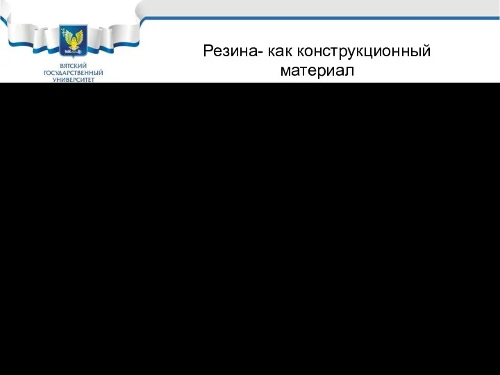 Ценные свойства резин: Высокая склонность к упругой деформации; Стойкость и не проницаемость