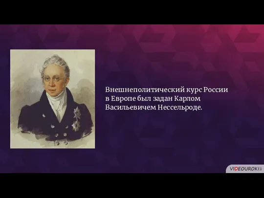 Внешнеполитический курс России в Европе был задан Карлом Васильевичем Нессельроде.