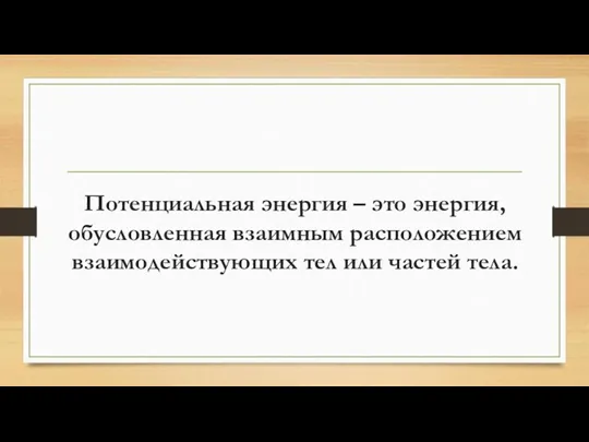 Потенциальная энергия – это энергия, обусловленная взаимным расположением взаимодействующих тел или частей тела.