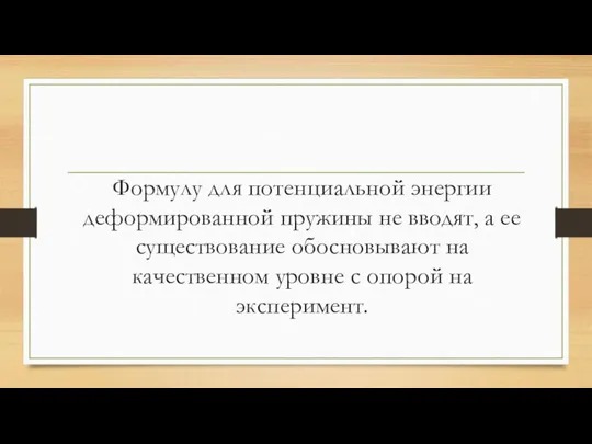 Формулу для потенциальной энергии деформированной пружины не вводят, а ее существование обосновывают