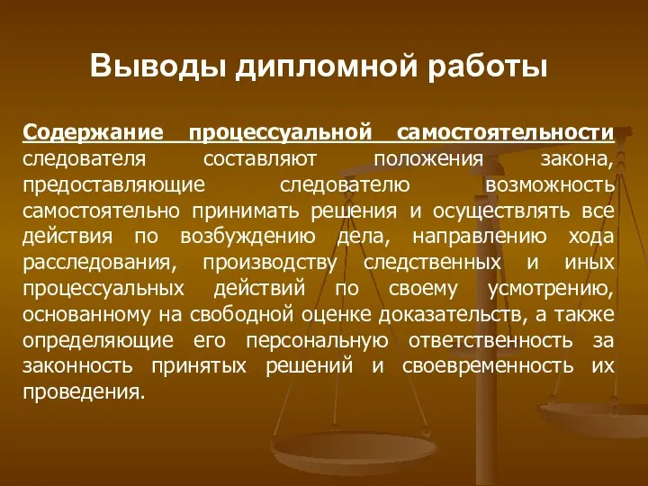 Выводы дипломной работы Содержание процессуальной самостоятельности следователя составляют положения закона, предоставляющие следователю