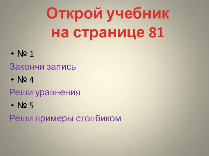 Открой учебник на странице 81 № 1 Закончи запись № 4 Реши