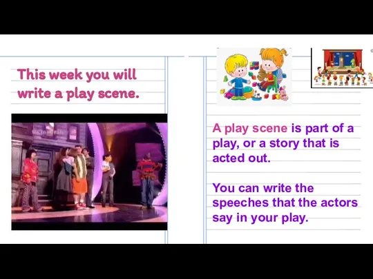 This week you will write a play scene. A play scene is