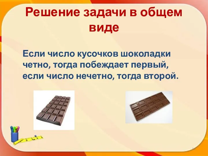Решение задачи в общем виде Если число кусочков шоколадки четно, тогда побеждает