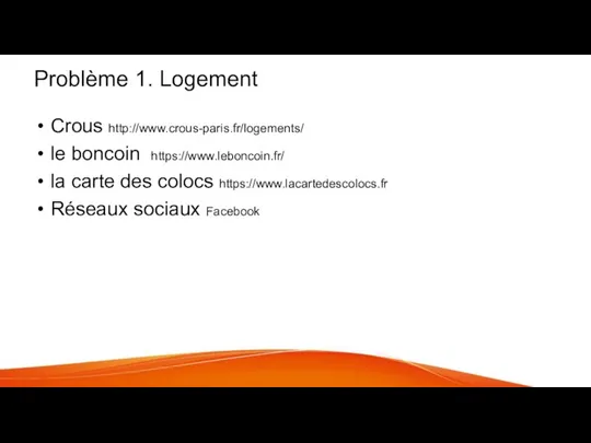 Problème 1. Logement Crous http://www.crous-paris.fr/logements/ le boncoin https://www.leboncoin.fr/ la carte des colocs https://www.lacartedescolocs.fr Réseaux sociaux Facebook