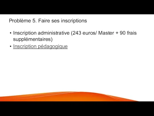 Problème 5. Faire ses inscriptions Inscription administrative (243 euros/ Master + 90 frais supplémentaires) Inscription pédagogique