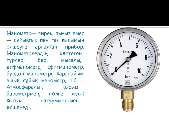 Манометр— сирек, тығыз емес — сұйықтық пен газ қысымын өлшеуге арналған прибор.