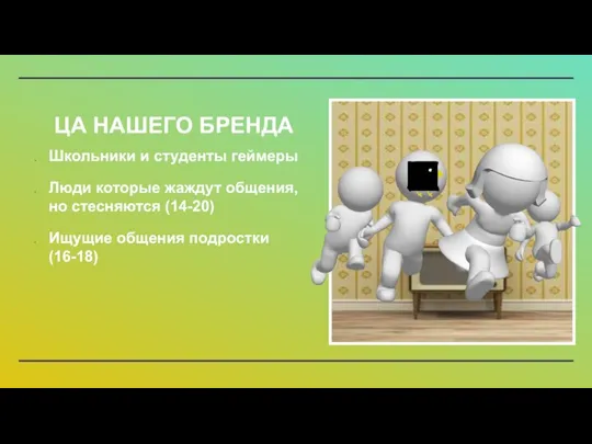 ЦА НАШЕГО БРЕНДА Школьники и студенты геймеры Люди которые жаждут общения, но