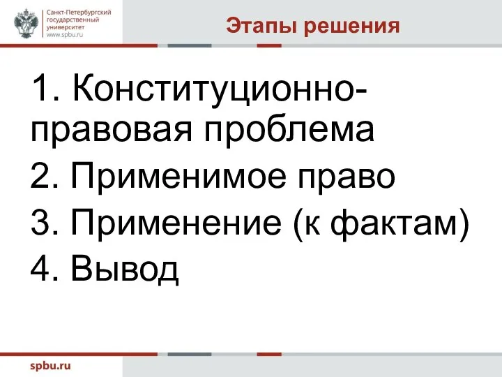 Этапы решения 1. Конституционно-правовая проблема 2. Применимое право 3. Применение (к фактам) 4. Вывод