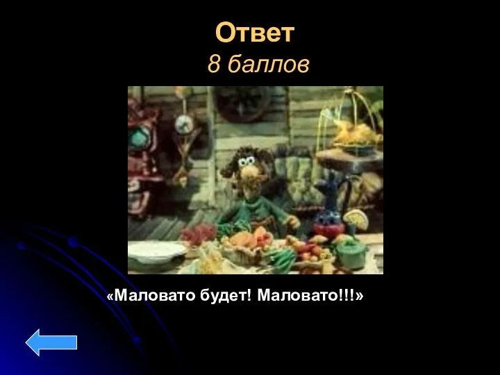 Ответ 8 баллов «Маловато будет! Маловато!!!»