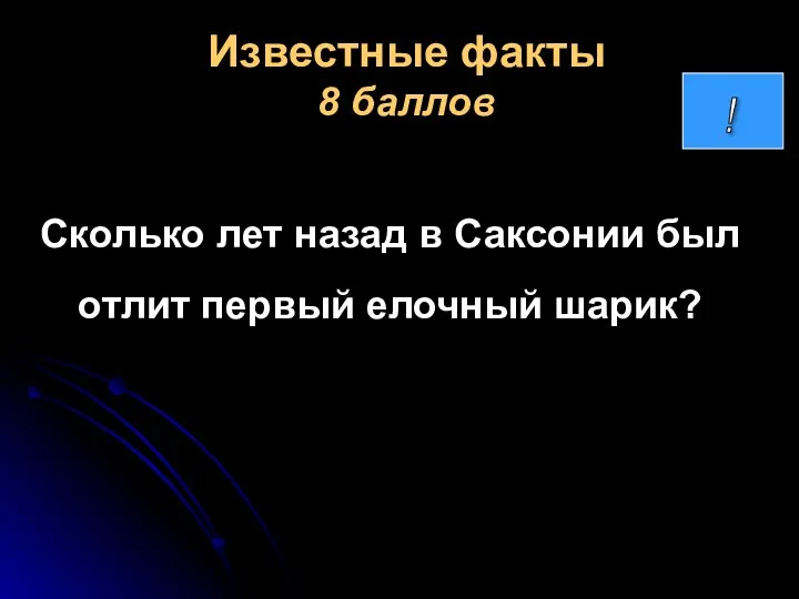 Известные факты 8 баллов Сколько лет назад в Саксонии был отлит первый елочный шарик?