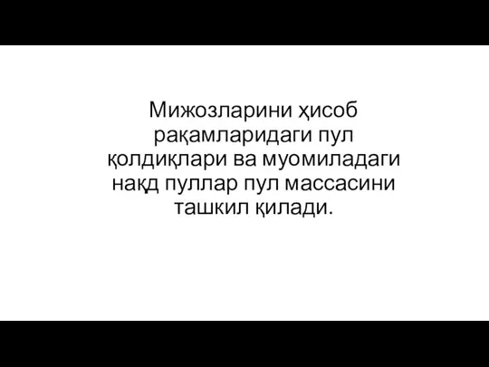 Мижозларини ҳисоб рақамларидаги пул қолдиқлари ва муомиладаги нақд пуллар пул массасини ташкил қилади.